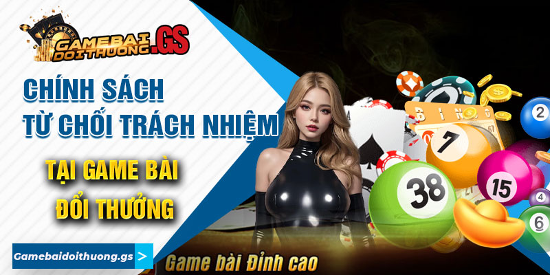 Chính Sách Từ Chối Trách Nhiệm Tại Game Bài Đổi Thưởng