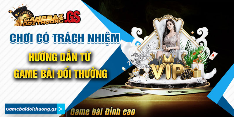 Chơi Có Trách Nhiệm - Hướng Dẫn Từ Game Bài Đổi Thưởng