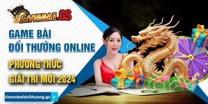 Game Bài Đổi Thưởng Online - Phương Thức Giải Trí Mới 2024