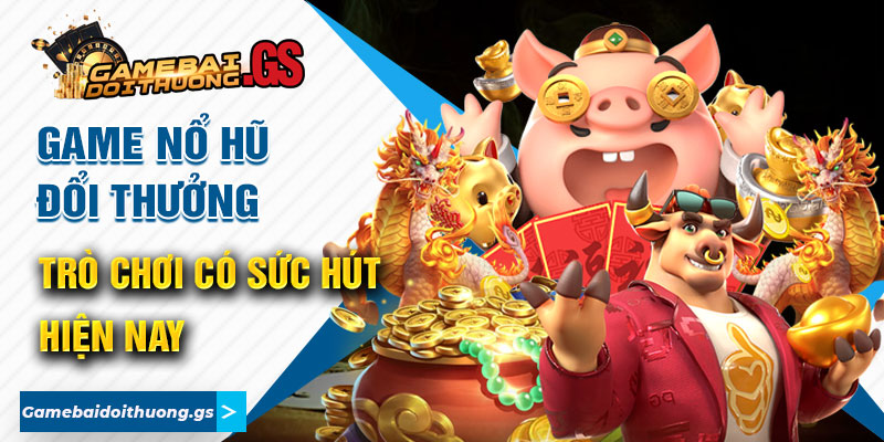 Game Nổ Hũ Đổi Thưởng - Trò Chơi Có Sức Hút Hiện Nay