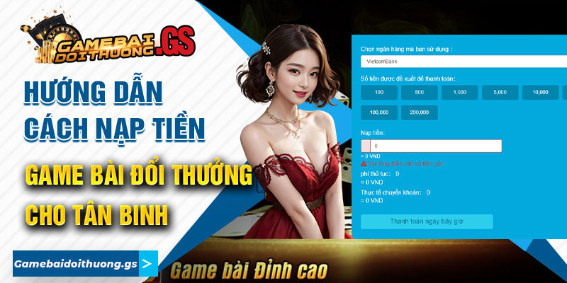 Hướng Dẫn Cách Nạp Tiền Game Bài Đổi Thưởng Cho Tân Binh