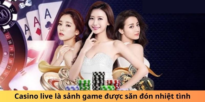 Casino live là sảnh game được săn đón nhiệt tình